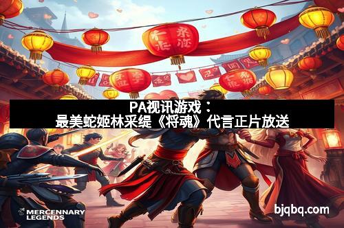 PA视讯游戏：最美蛇姬林采缇《将魂》代言正片放送